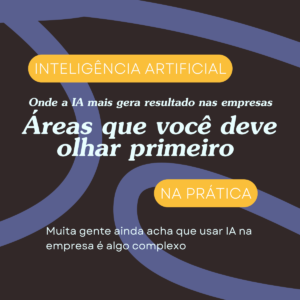Onde a IA mais gera resultado nas empresas – 3 áreas que você deve olhar primeiro